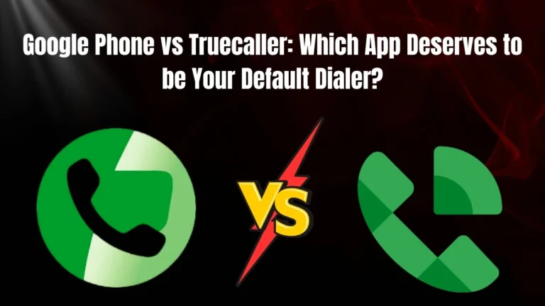 Google Phone vs Truecaller: Which App Deserves to be Your Default Dialer?