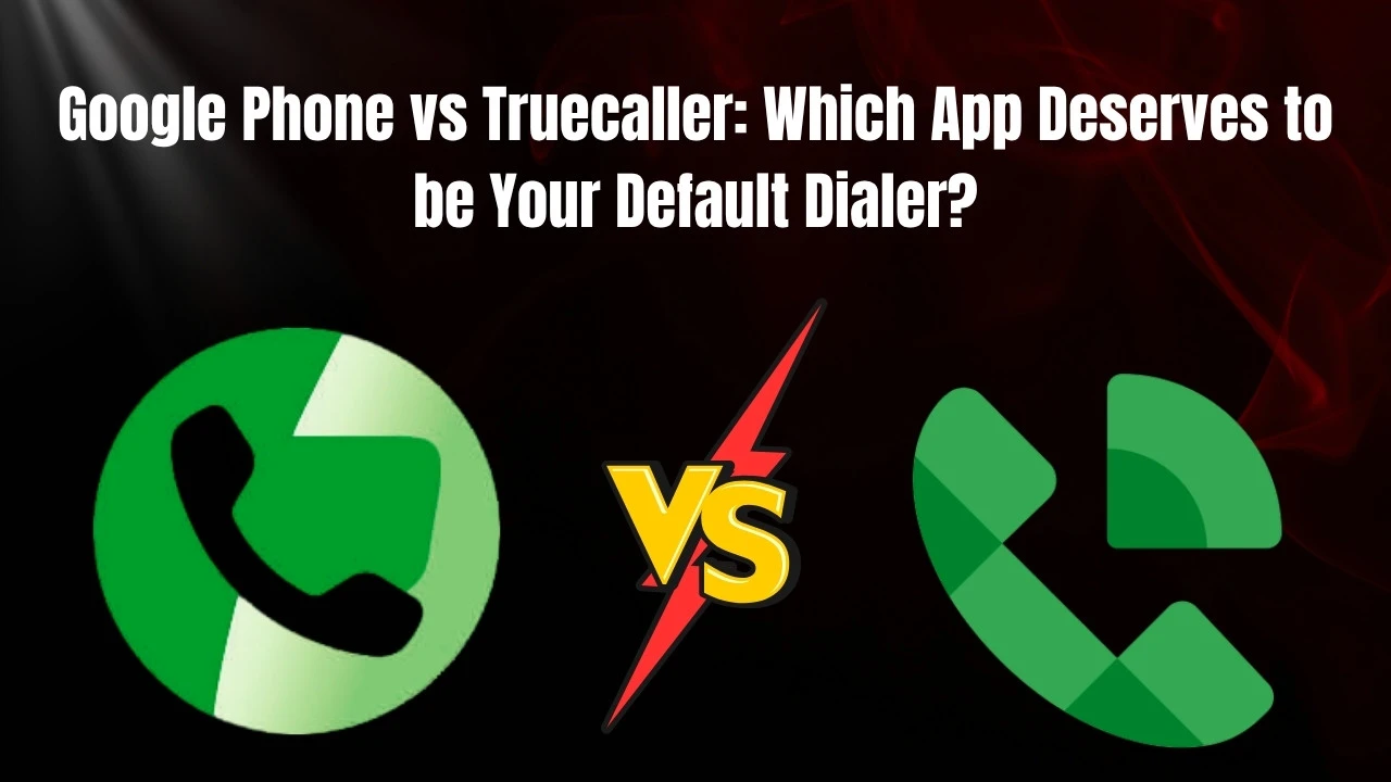 Google Phone vs Truecaller: Which App Deserves to be Your Default Dialer?